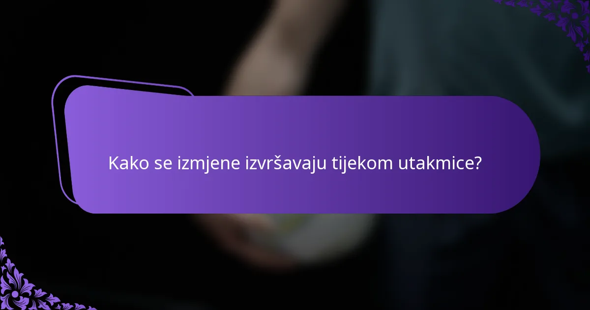 Kako se izmjene izvršavaju tijekom utakmice?