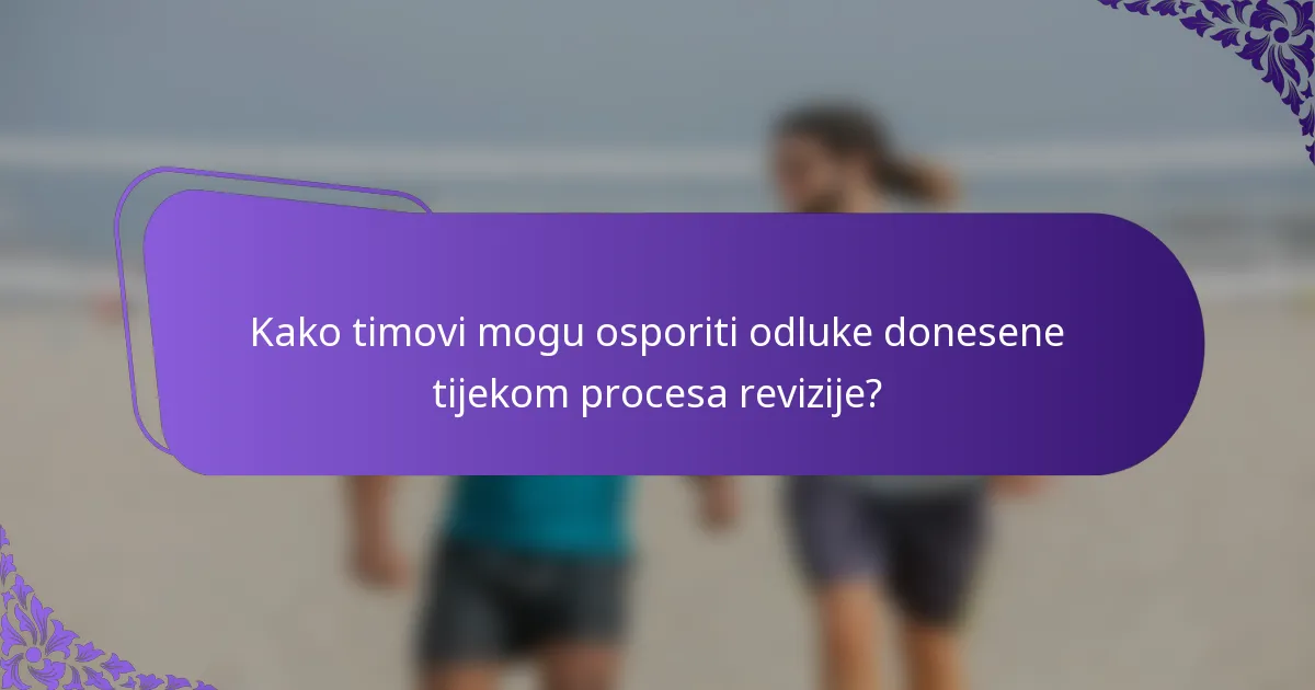 Kako timovi mogu osporiti odluke donesene tijekom procesa revizije?