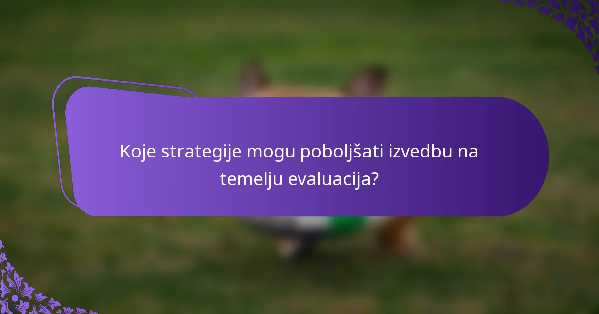 Koje strategije mogu poboljšati izvedbu na temelju evaluacija?