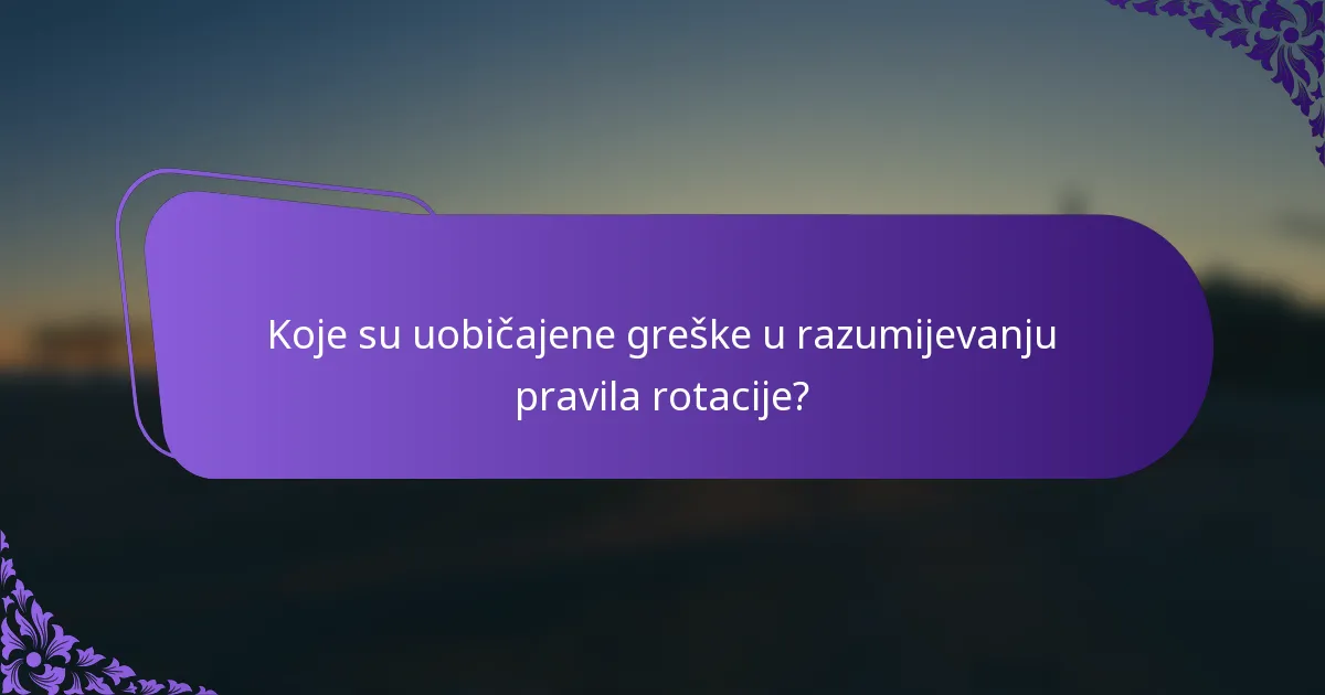 Koje su uobičajene greške u razumijevanju pravila rotacije?