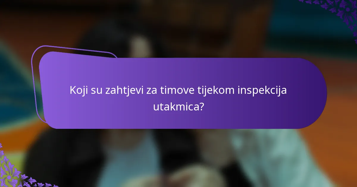 Koji su zahtjevi za timove tijekom inspekcija utakmica?